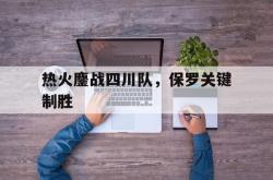 lol战绩查询-热火鏖战四川队，保罗关键制胜