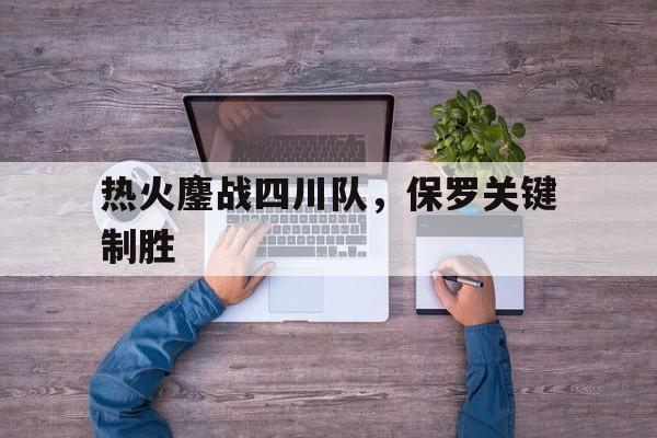 热火鏖战四川队，保罗关键制胜